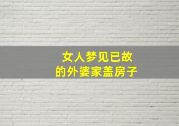 女人梦见已故的外婆家盖房子