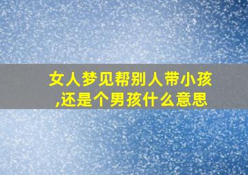 女人梦见帮别人带小孩,还是个男孩什么意思