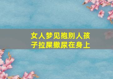 女人梦见抱别人孩子拉屎撒尿在身上