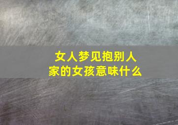 女人梦见抱别人家的女孩意味什么