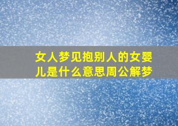 女人梦见抱别人的女婴儿是什么意思周公解梦