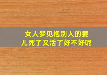 女人梦见抱别人的婴儿死了又活了好不好呢