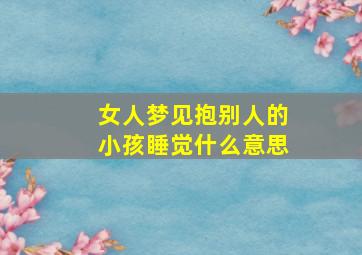 女人梦见抱别人的小孩睡觉什么意思