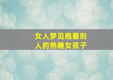 女人梦见抱着别人的熟睡女孩子