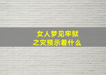 女人梦见牢狱之灾预示着什么