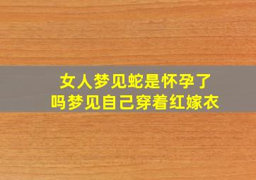 女人梦见蛇是怀孕了吗梦见自己穿着红嫁衣