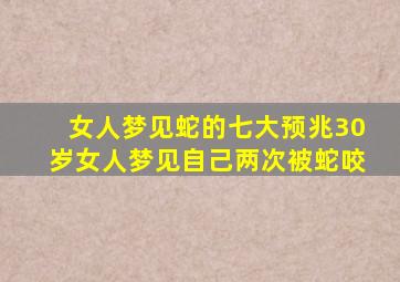 女人梦见蛇的七大预兆30岁女人梦见自己两次被蛇咬