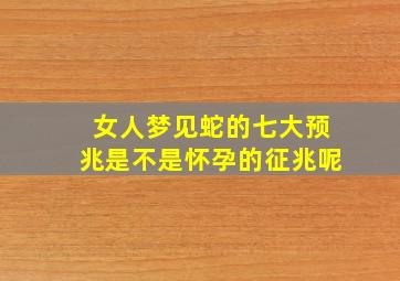 女人梦见蛇的七大预兆是不是怀孕的征兆呢