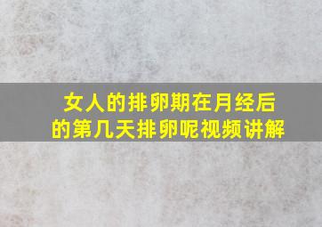 女人的排卵期在月经后的第几天排卵呢视频讲解