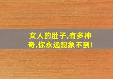 女人的肚子,有多神奇,你永远想象不到!