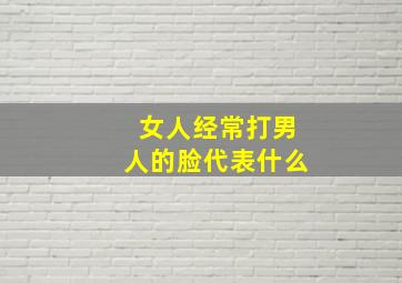 女人经常打男人的脸代表什么