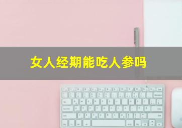 女人经期能吃人参吗