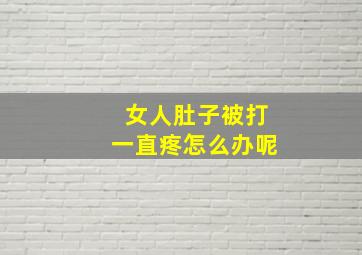 女人肚子被打一直疼怎么办呢