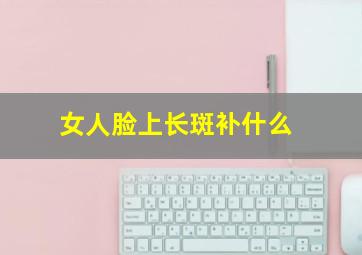 女人脸上长斑补什么