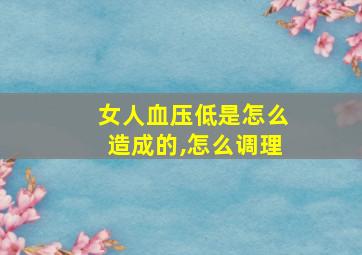 女人血压低是怎么造成的,怎么调理