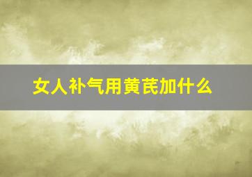 女人补气用黄芪加什么