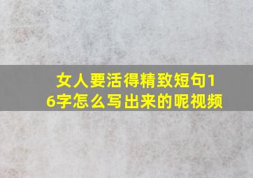 女人要活得精致短句16字怎么写出来的呢视频