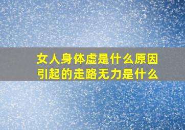 女人身体虚是什么原因引起的走路无力是什么