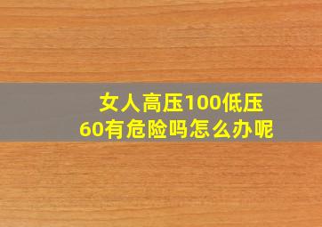 女人高压100低压60有危险吗怎么办呢