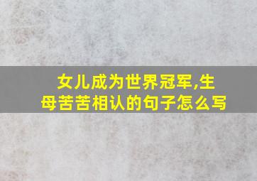 女儿成为世界冠军,生母苦苦相认的句子怎么写