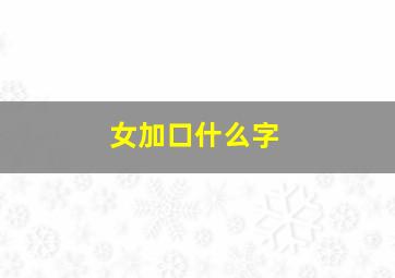 女加口什么字