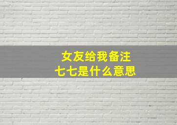 女友给我备注七七是什么意思