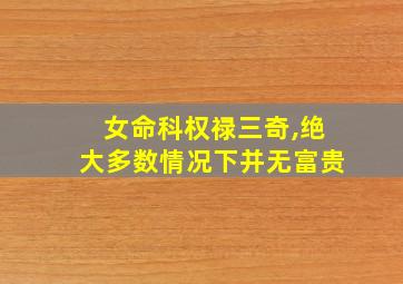 女命科权禄三奇,绝大多数情况下并无富贵