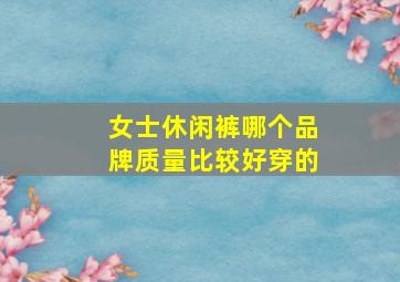 女士休闲裤哪个品牌质量比较好穿的