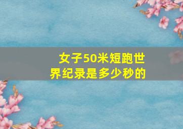 女子50米短跑世界纪录是多少秒的