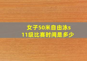 女子50米自由泳s11级比赛时间是多少