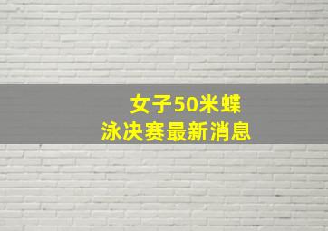 女子50米蝶泳决赛最新消息