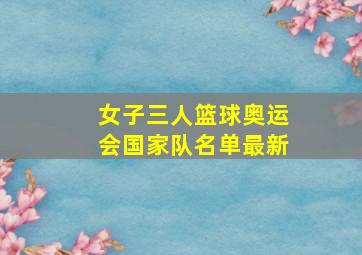 女子三人篮球奥运会国家队名单最新