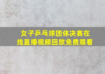 女子乒乓球团体决赛在线直播视频回放免费观看