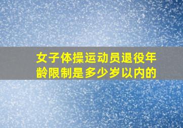 女子体操运动员退役年龄限制是多少岁以内的