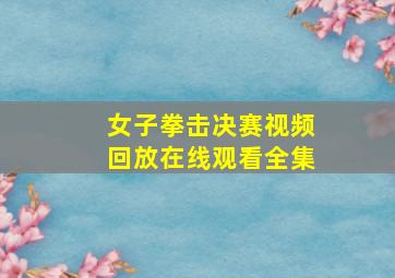 女子拳击决赛视频回放在线观看全集