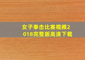 女子拳击比赛视频2018完整版高清下载