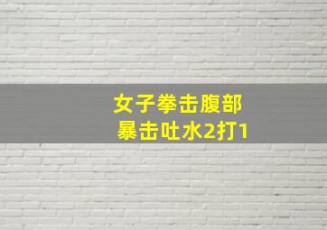 女子拳击腹部暴击吐水2打1