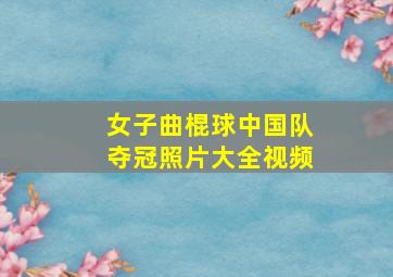 女子曲棍球中国队夺冠照片大全视频