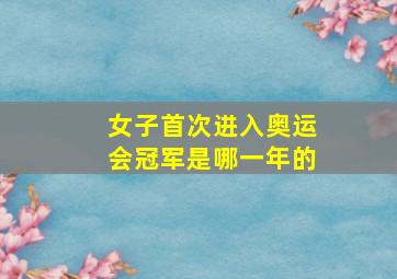 女子首次进入奥运会冠军是哪一年的