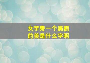 女字旁一个美丽的美是什么字啊