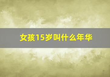 女孩15岁叫什么年华