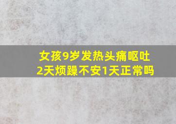 女孩9岁发热头痛呕吐2天烦躁不安1天正常吗