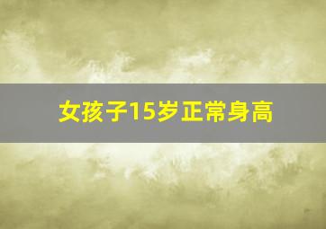 女孩子15岁正常身高