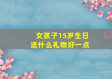 女孩子15岁生日送什么礼物好一点