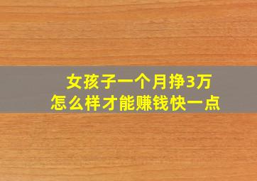 女孩子一个月挣3万怎么样才能赚钱快一点