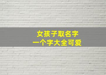 女孩子取名字一个字大全可爱