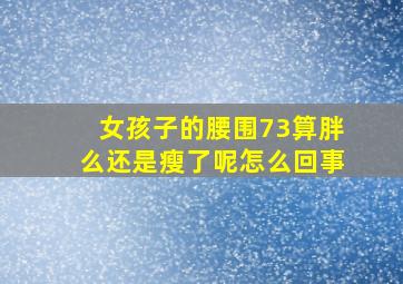 女孩子的腰围73算胖么还是瘦了呢怎么回事