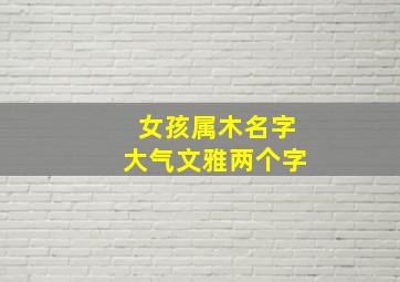 女孩属木名字大气文雅两个字