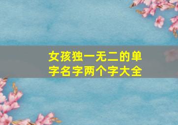 女孩独一无二的单字名字两个字大全