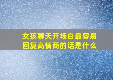 女孩聊天开场白最容易回复高情商的话是什么